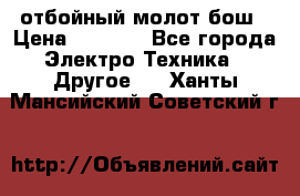 отбойный молот бош › Цена ­ 8 000 - Все города Электро-Техника » Другое   . Ханты-Мансийский,Советский г.